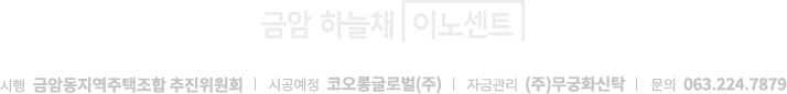 
			금암 하늘채 이노센트
			시행: 금암동지역주택조합 추진위원회 I 시공예정: 코오롱글로벌(주) I 자금관리: 무궁화신탁(주) I 문의 000-000-0000
			