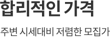 
									합리적인 가격
									주변 시세대비 저렴한 모집가
									